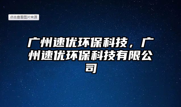 廣州速優(yōu)環(huán)?？萍?，廣州速優(yōu)環(huán)?？萍加邢薰? class=