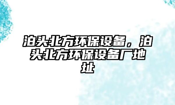 泊頭北方環(huán)保設(shè)備，泊頭北方環(huán)保設(shè)備廠地址