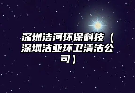 深圳潔河環(huán)?？萍迹ㄉ钲跐崄啳h(huán)衛(wèi)清潔公司）