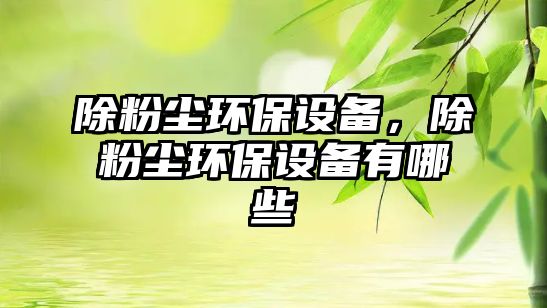 除粉塵環(huán)保設(shè)備，除粉塵環(huán)保設(shè)備有哪些