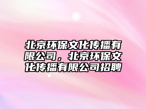 北京環(huán)保文化傳播有限公司，北京環(huán)保文化傳播有限公司招聘