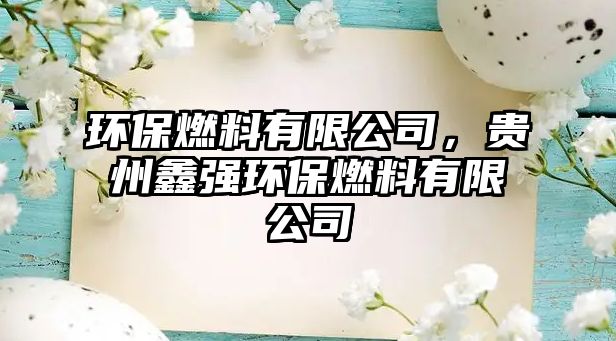 環(huán)保燃料有限公司，貴州鑫強環(huán)保燃料有限公司