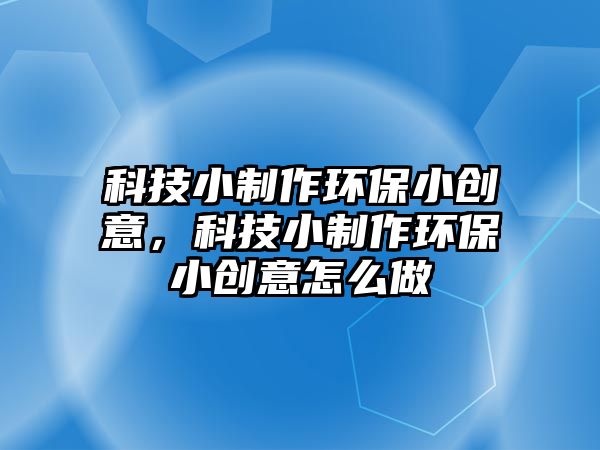 科技小制作環(huán)保小創(chuàng)意，科技小制作環(huán)保小創(chuàng)意怎么做