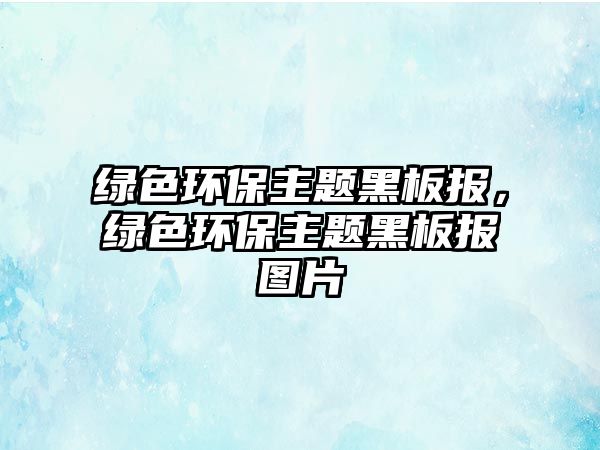 綠色環(huán)保主題黑板報，綠色環(huán)保主題黑板報圖片