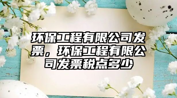 環(huán)保工程有限公司發(fā)票，環(huán)保工程有限公司發(fā)票稅點(diǎn)多少