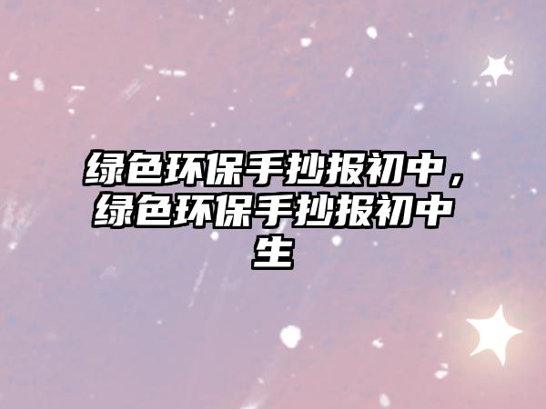 綠色環(huán)保手抄報初中，綠色環(huán)保手抄報初中生