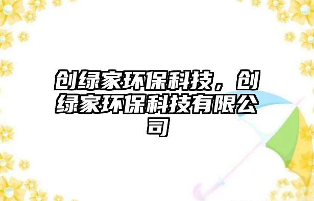 創(chuàng)綠家環(huán)?？萍?，創(chuàng)綠家環(huán)保科技有限公司