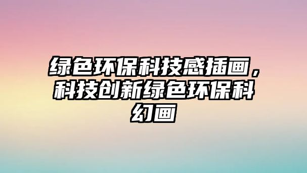 綠色環(huán)?？萍几胁瀹?huà)，科技創(chuàng)新綠色環(huán)?？苹卯?huà)