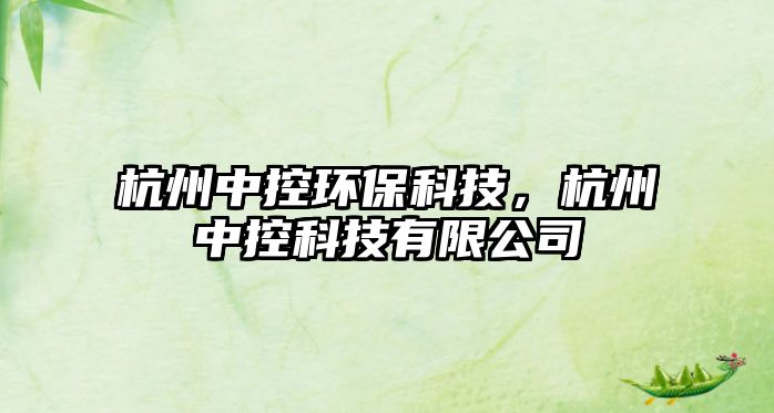 杭州中控環(huán)?？萍迹贾葜锌乜萍加邢薰?/> 
									</a>
									<h4 class=