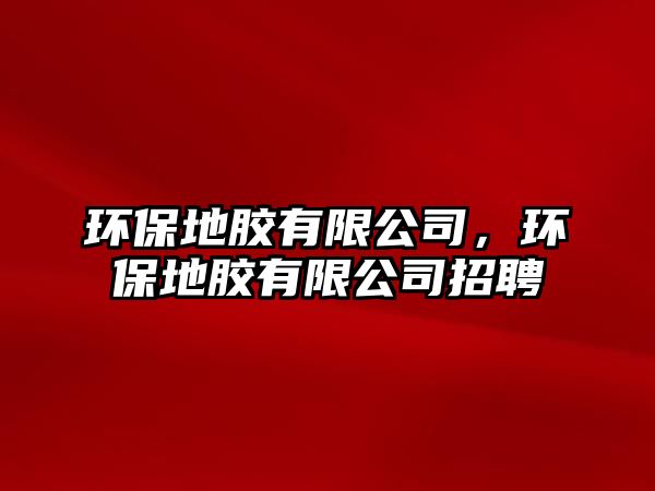 環(huán)保地膠有限公司，環(huán)保地膠有限公司招聘