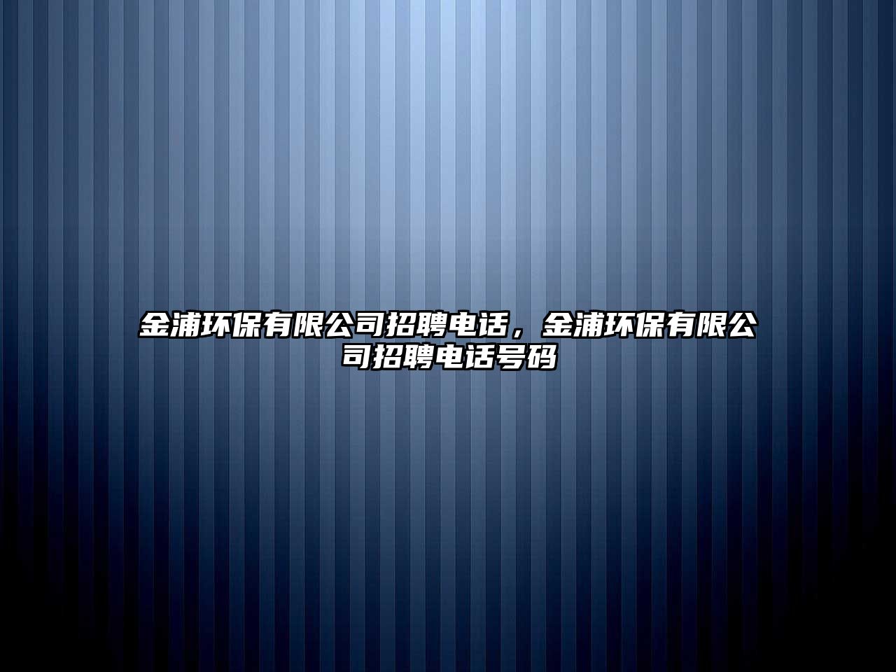 金浦環(huán)保有限公司招聘電話，金浦環(huán)保有限公司招聘電話號碼