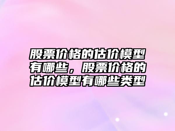 股票價(jià)格的估價(jià)模型有哪些，股票價(jià)格的估價(jià)模型有哪些類(lèi)型