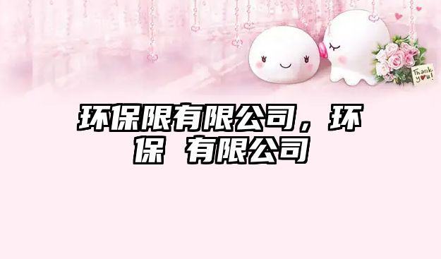 環(huán)保限有限公司，環(huán)保 有限公司