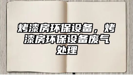 烤漆房環(huán)保設(shè)備，烤漆房環(huán)保設(shè)備廢氣處理