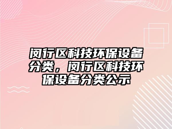 閔行區(qū)科技環(huán)保設(shè)備分類，閔行區(qū)科技環(huán)保設(shè)備分類公示