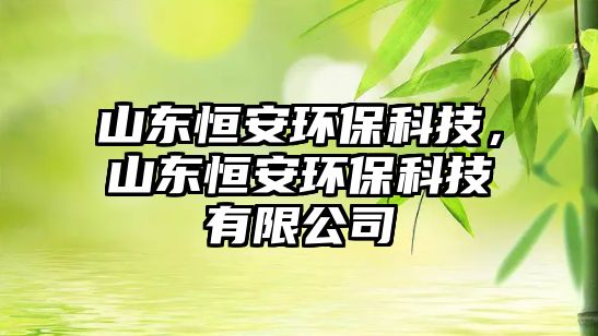 山東恒安環(huán)?？萍迹綎|恒安環(huán)?？萍加邢薰? class=