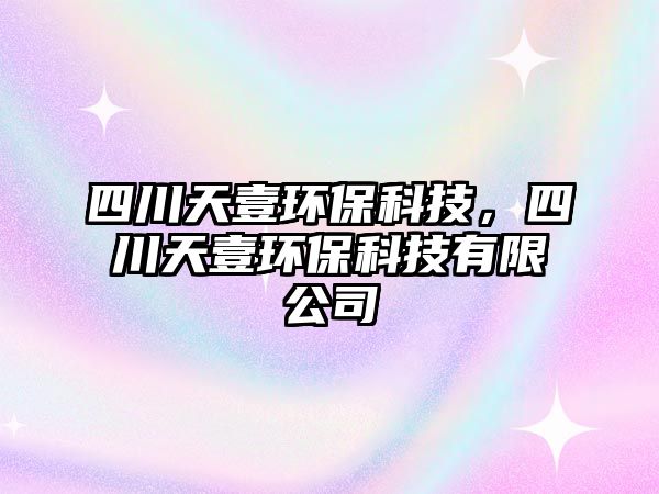 四川天壹環(huán)?？萍迹拇ㄌ煲辑h(huán)?？萍加邢薰? class=