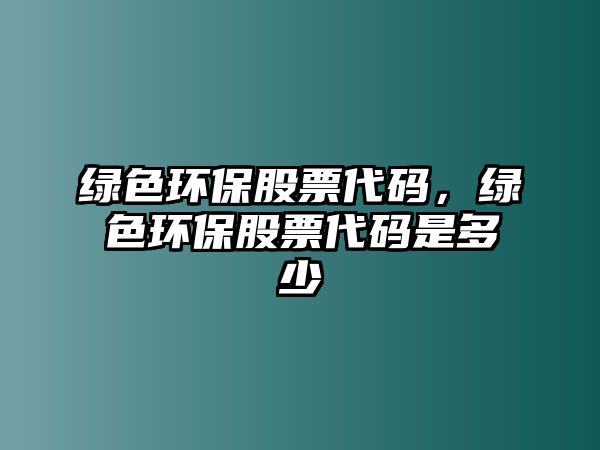 綠色環(huán)保股票代碼，綠色環(huán)保股票代碼是多少