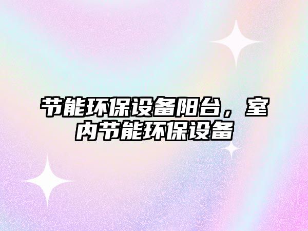 節(jié)能環(huán)保設備陽臺，室內節(jié)能環(huán)保設備
