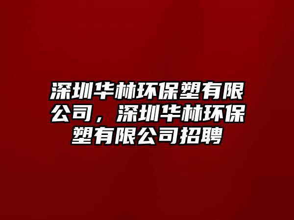 深圳華林環(huán)保塑有限公司，深圳華林環(huán)保塑有限公司招聘