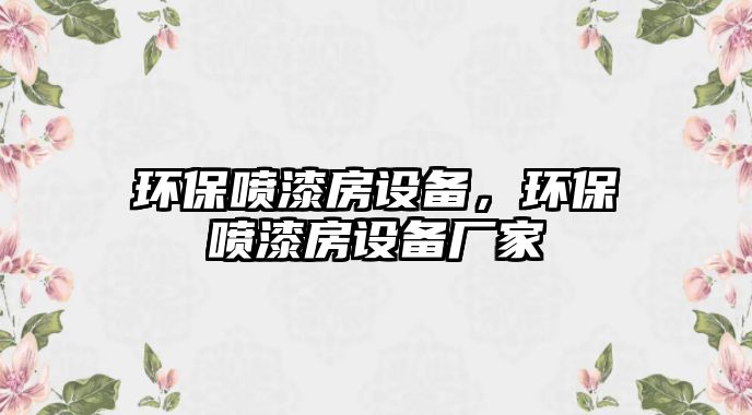 環(huán)保噴漆房設(shè)備，環(huán)保噴漆房設(shè)備廠家