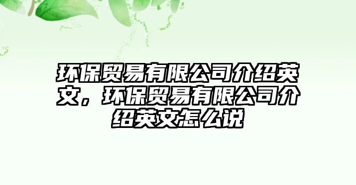 環(huán)保貿(mào)易有限公司介紹英文，環(huán)保貿(mào)易有限公司介紹英文怎么說