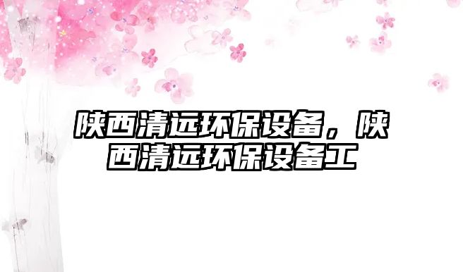 陜西清遠(yuǎn)環(huán)保設(shè)備，陜西清遠(yuǎn)環(huán)保設(shè)備工