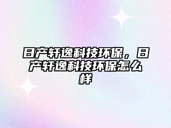 日產(chǎn)軒逸科技環(huán)保，日產(chǎn)軒逸科技環(huán)保怎么樣