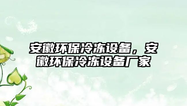 安徽環(huán)保冷凍設(shè)備，安徽環(huán)保冷凍設(shè)備廠家