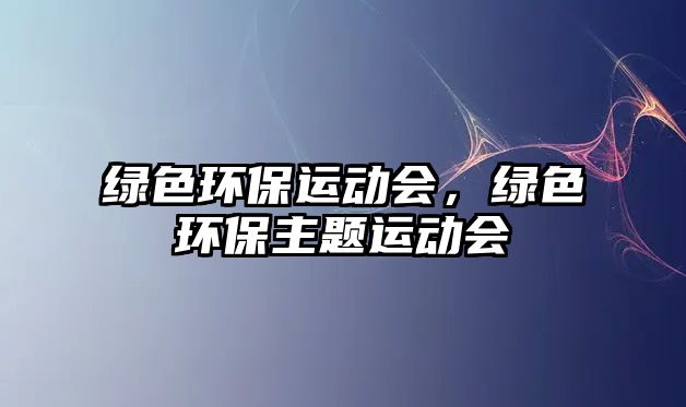 綠色環(huán)保運(yùn)動(dòng)會(huì)，綠色環(huán)保主題運(yùn)動(dòng)會(huì)