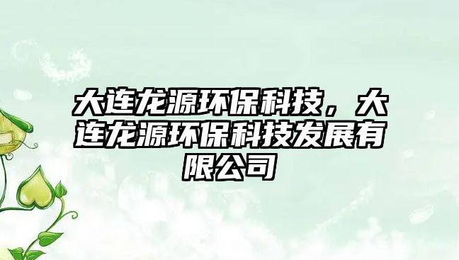 大連龍?jiān)喘h(huán)?？萍?，大連龍?jiān)喘h(huán)?？萍及l(fā)展有限公司