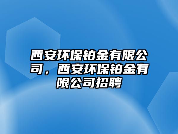 西安環(huán)保鉑金有限公司，西安環(huán)保鉑金有限公司招聘