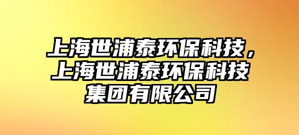 上海世浦泰環(huán)?？萍?，上海世浦泰環(huán)?？萍技瘓F有限公司