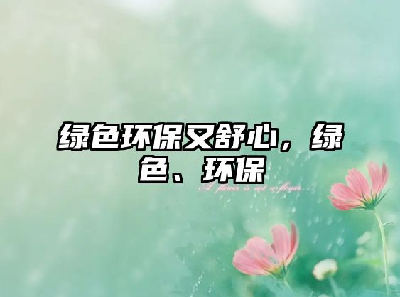 綠色環(huán)保又舒心，綠色、環(huán)保