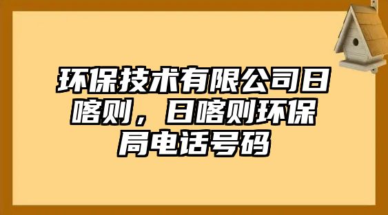 環(huán)保技術(shù)有限公司日喀則，日喀則環(huán)保局電話號(hào)碼