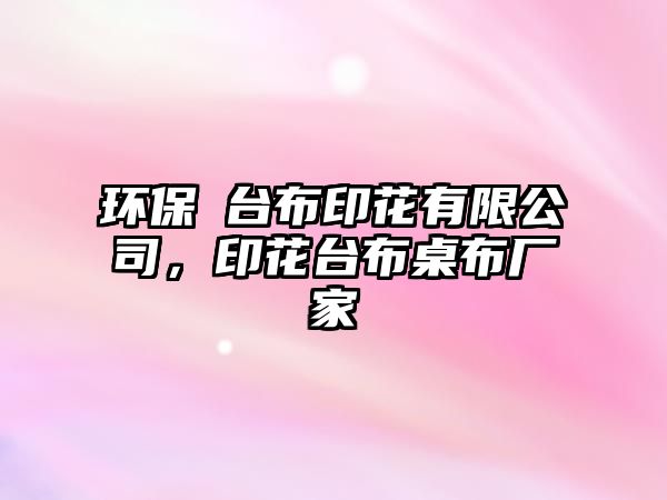 環(huán)保歺臺(tái)布印花有限公司，印花臺(tái)布桌布廠家