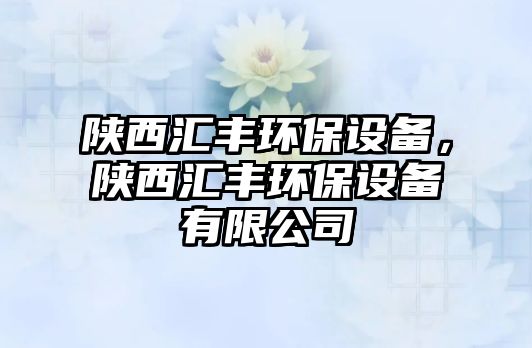 陜西匯豐環(huán)保設(shè)備，陜西匯豐環(huán)保設(shè)備有限公司