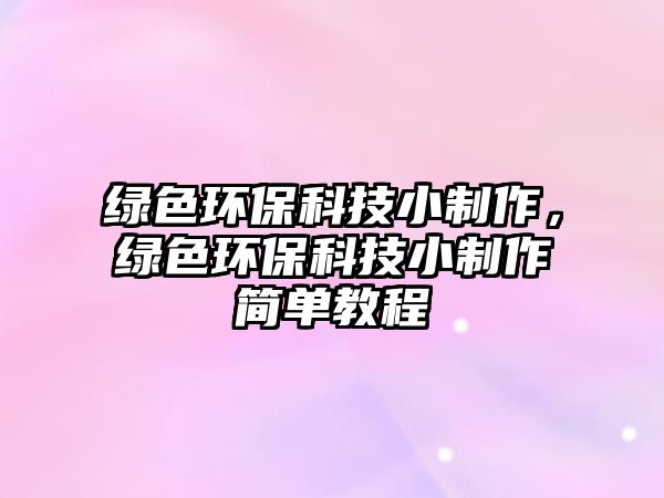 綠色環(huán)?？萍夹≈谱?，綠色環(huán)?？萍夹≈谱骱唵谓坛? class=
