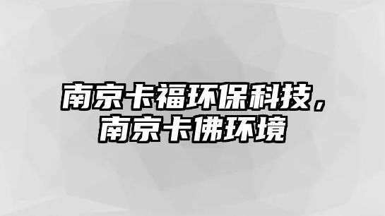 南京卡福環(huán)?？萍?，南京卡佛環(huán)境