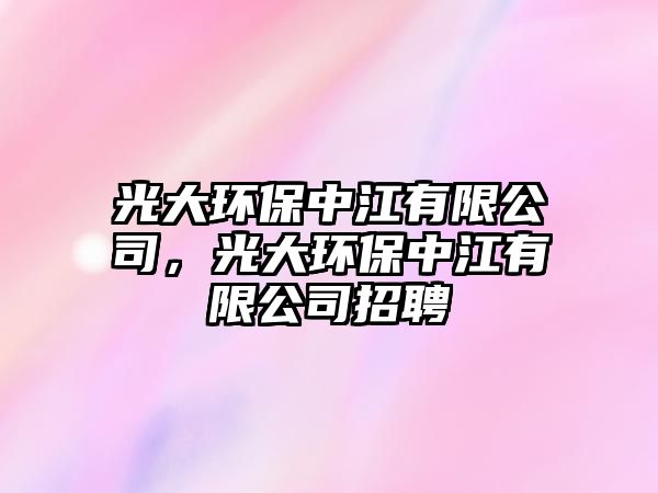 光大環(huán)保中江有限公司，光大環(huán)保中江有限公司招聘