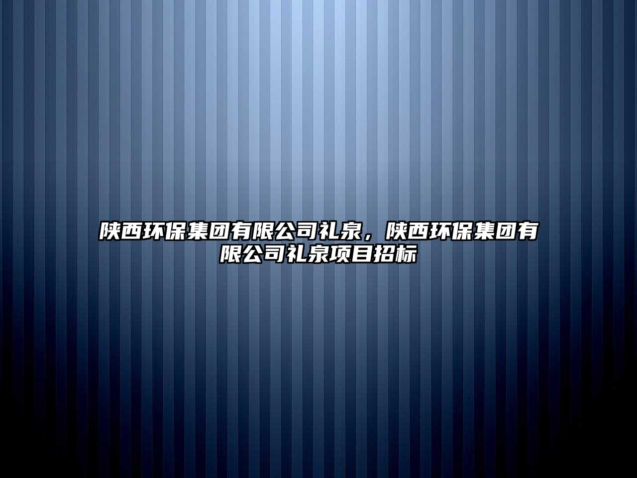 陜西環(huán)保集團有限公司禮泉，陜西環(huán)保集團有限公司禮泉項目招標
