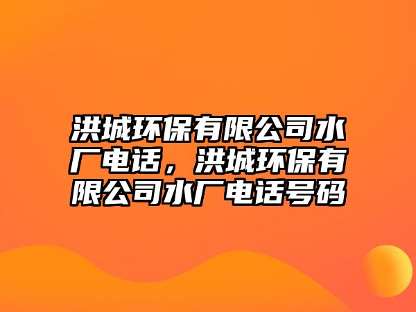 洪城環(huán)保有限公司水廠電話，洪城環(huán)保有限公司水廠電話號碼