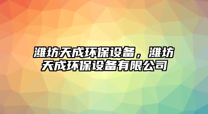 濰坊天成環(huán)保設(shè)備，濰坊天成環(huán)保設(shè)備有限公司