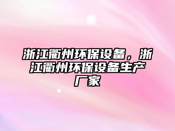 浙江衢州環(huán)保設備，浙江衢州環(huán)保設備生產(chǎn)廠家