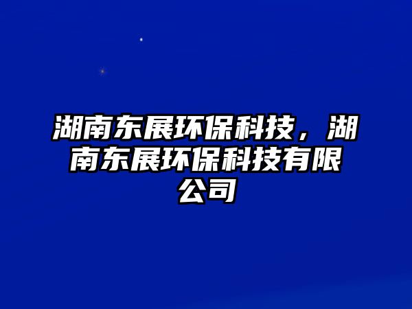 湖南東展環(huán)保科技，湖南東展環(huán)?？萍加邢薰? class=