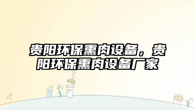 貴陽(yáng)環(huán)保熏肉設(shè)備，貴陽(yáng)環(huán)保熏肉設(shè)備廠家