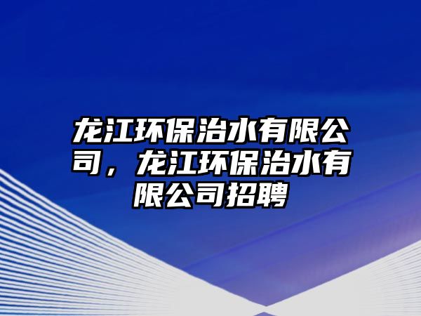 龍江環(huán)保治水有限公司，龍江環(huán)保治水有限公司招聘