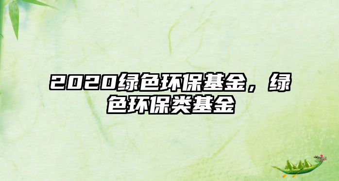 2020綠色環(huán)?；穑G色環(huán)保類基金