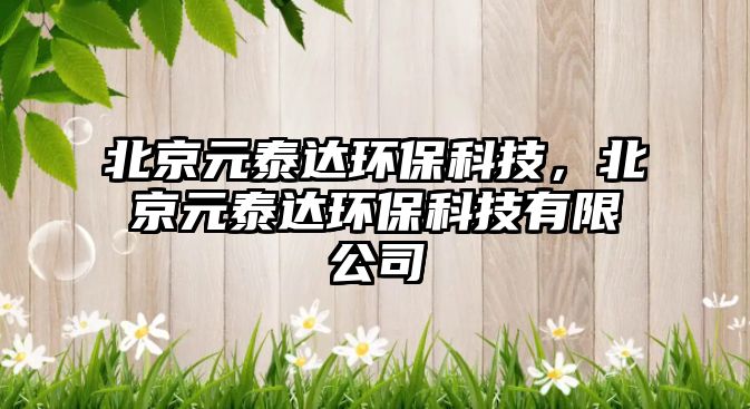 北京元泰達環(huán)?？萍迹本┰┻_環(huán)?？萍加邢薰?/> 
									</a>
									<h4 class=