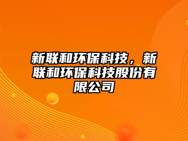 新聯(lián)和環(huán)?？萍?，新聯(lián)和環(huán)?？萍脊煞萦邢薰?/> 
									</a>
									<h4 class=